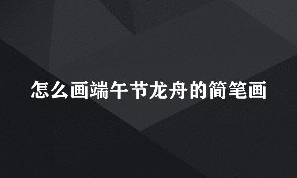 怎么画端午节龙舟的简笔画