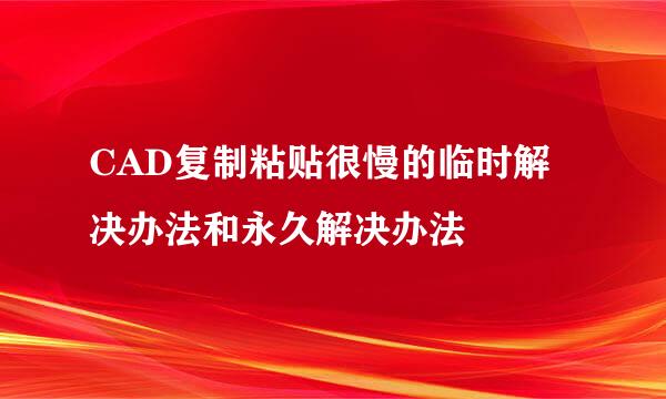 CAD复制粘贴很慢的临时解决办法和永久解决办法
