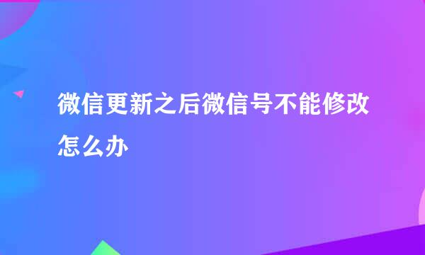 微信更新之后微信号不能修改怎么办