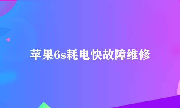 苹果6s耗电快故障维修