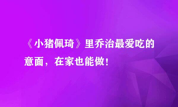 《小猪佩琦》里乔治最爱吃的意面，在家也能做！