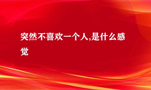 突然不喜欢一个人,是什么感觉