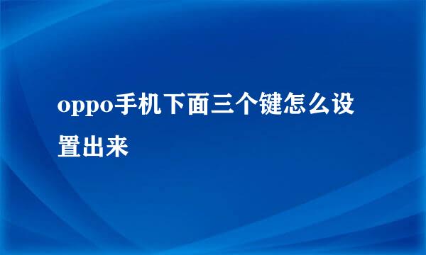 oppo手机下面三个键怎么设置出来