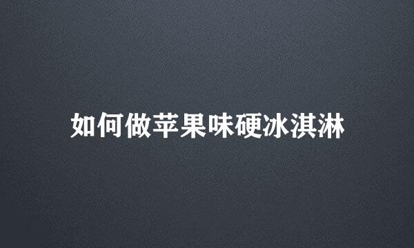 如何做苹果味硬冰淇淋