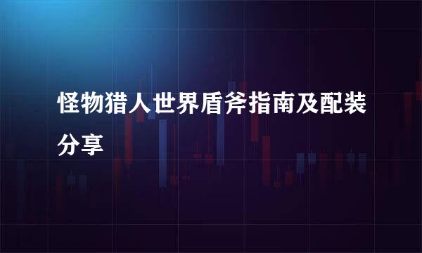 怪物猎人世界盾斧指南及配装分享