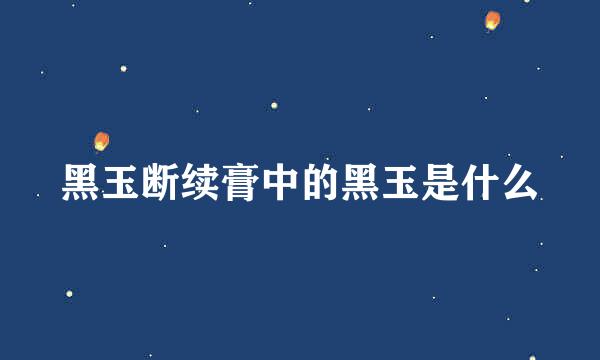 黑玉断续膏中的黑玉是什么
