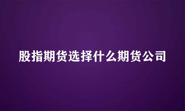 股指期货选择什么期货公司