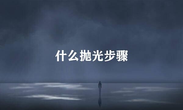 什么抛光步骤