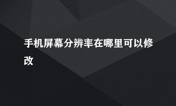 手机屏幕分辨率在哪里可以修改