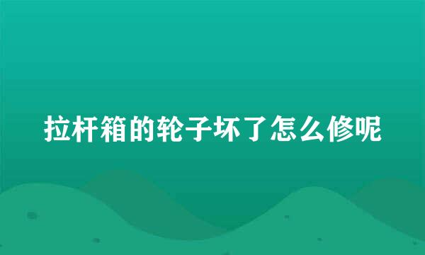 拉杆箱的轮子坏了怎么修呢