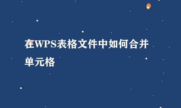 在WPS表格文件中如何合并单元格