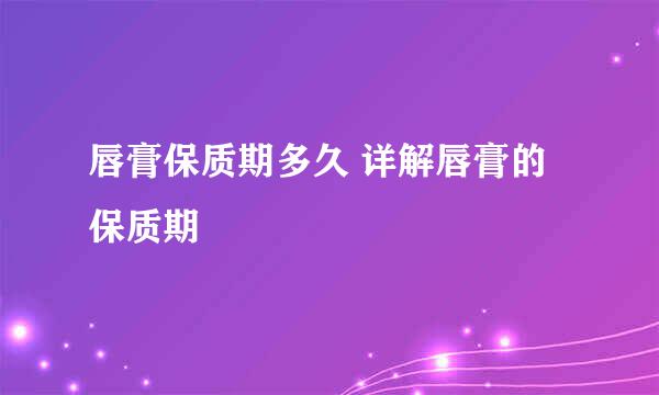 唇膏保质期多久 详解唇膏的保质期