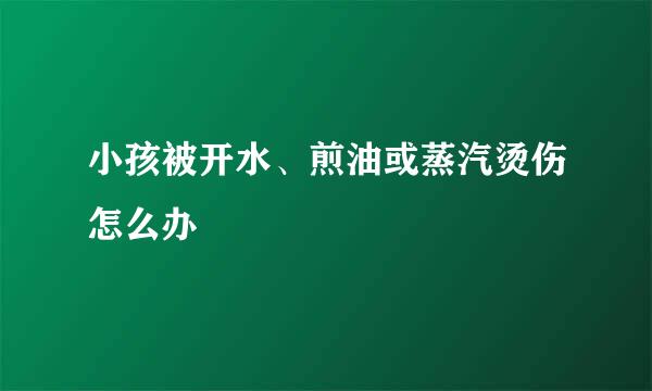 小孩被开水、煎油或蒸汽烫伤怎么办