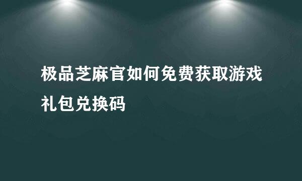极品芝麻官如何免费获取游戏礼包兑换码