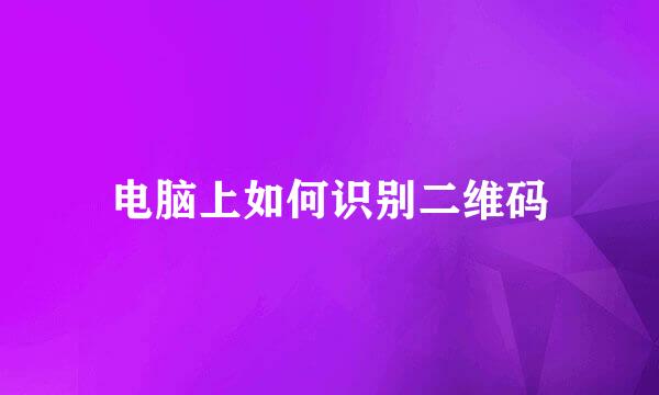 电脑上如何识别二维码