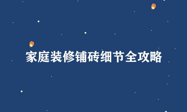家庭装修铺砖细节全攻略