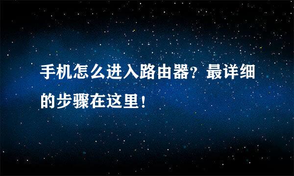 手机怎么进入路由器？最详细的步骤在这里！
