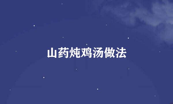 山药炖鸡汤做法
