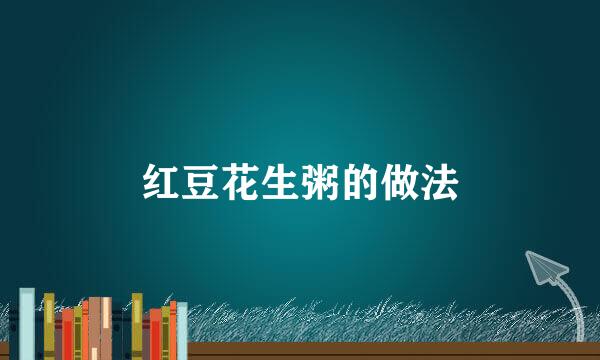 红豆花生粥的做法