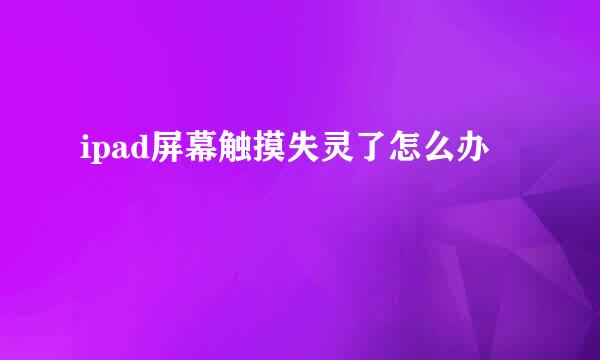 ipad屏幕触摸失灵了怎么办