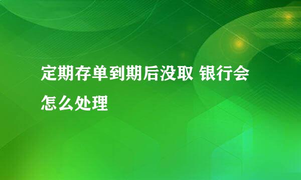 定期存单到期后没取 银行会怎么处理