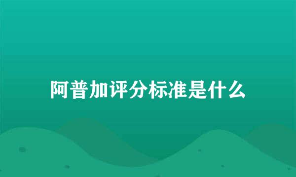 阿普加评分标准是什么