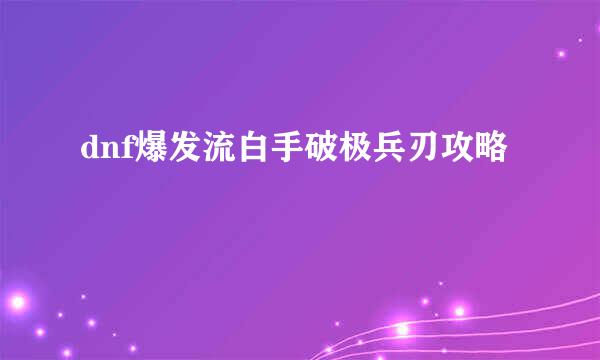 dnf爆发流白手破极兵刃攻略