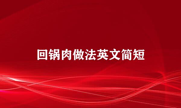 回锅肉做法英文简短