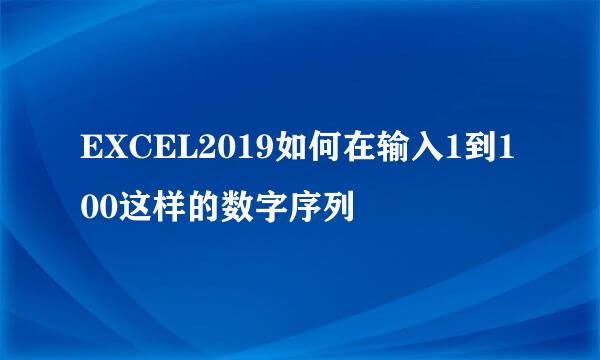 EXCEL2019如何在输入1到100这样的数字序列
