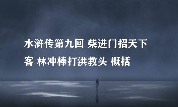 水浒传第九回 柴进门招天下客 林冲棒打洪教头 概括