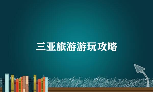 三亚旅游游玩攻略