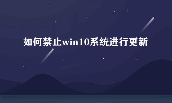 如何禁止win10系统进行更新