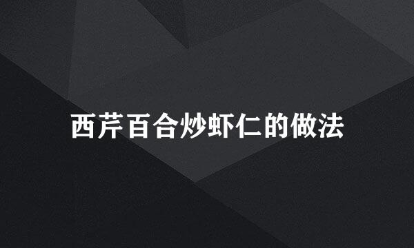 西芹百合炒虾仁的做法