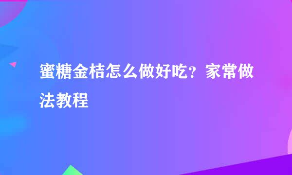 蜜糖金桔怎么做好吃？家常做法教程