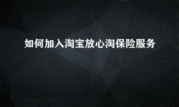 如何加入淘宝放心淘保险服务