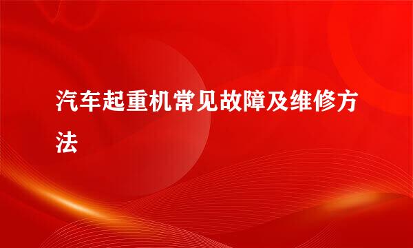 汽车起重机常见故障及维修方法