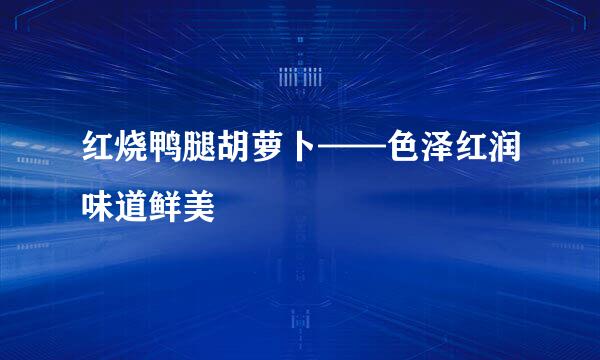 红烧鸭腿胡萝卜——色泽红润味道鲜美