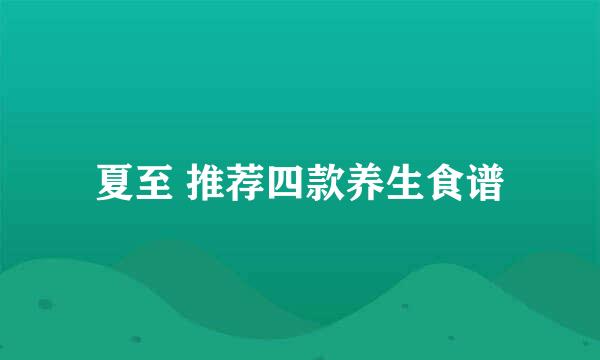 夏至 推荐四款养生食谱