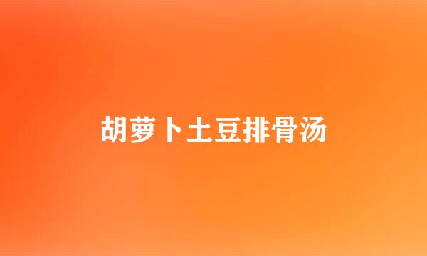 胡萝卜土豆排骨汤