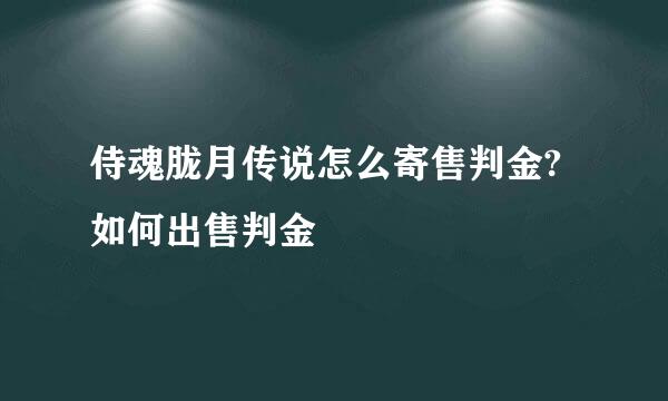 侍魂胧月传说怎么寄售判金?如何出售判金