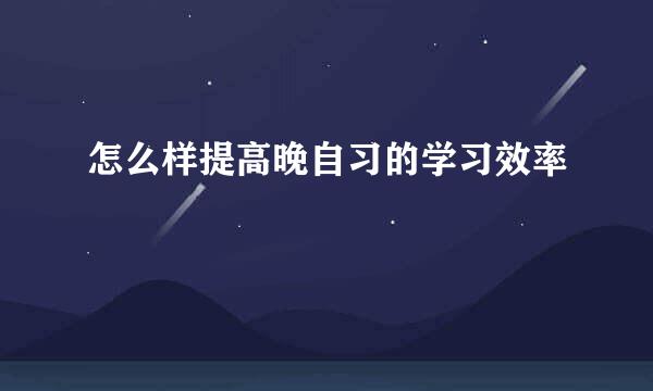 怎么样提高晚自习的学习效率