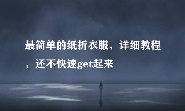 最简单的纸折衣服，详细教程，还不快速get起来
