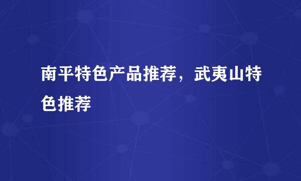 南平特色产品推荐,武夷山特色推荐