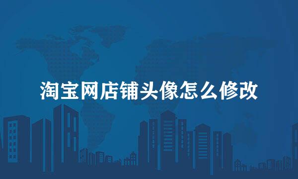 淘宝网店铺头像怎么修改