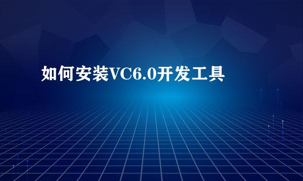 如何安装VC6.0开发工具
