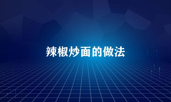 辣椒炒面的做法
