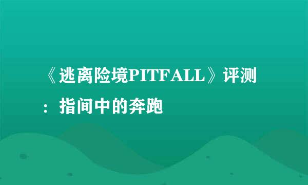 《逃离险境PITFALL》评测：指间中的奔跑