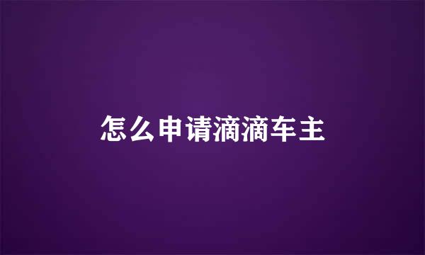 怎么申请滴滴车主