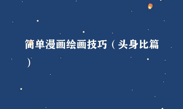 简单漫画绘画技巧（头身比篇）