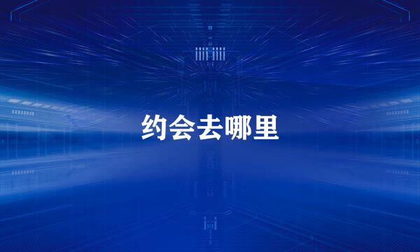 约会去哪里